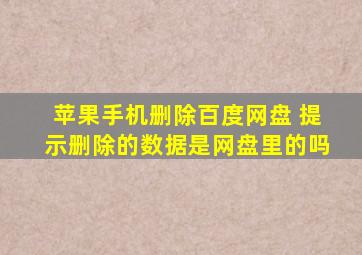 苹果手机删除百度网盘 提示删除的数据是网盘里的吗